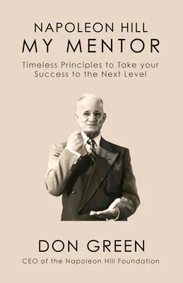 Napoleon Hill A mentorom: Időtlen alapelvek, amelyek a sikeredet a következő szintre emelik - Napoleon Hill My Mentor: Timeless Principles to Take Your Success to the Next Level