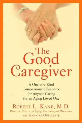 A jó gondozó: A One-Of-A-Kind Compassionate Resource for Anyone Caring for an Aging Aging Loved One - The Good Caregiver: A One-Of-A-Kind Compassionate Resource for Anyone Caring for an Aging Loved One