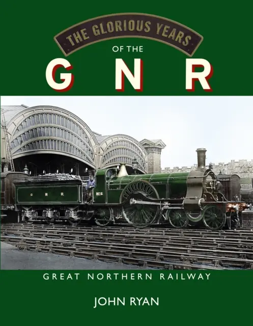 A GNR dicsőséges évei Great Northern Railway (Nagy Északi Vasút) - Glorious Years of the GNR Great Northern Railway