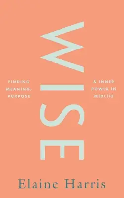 Wise: Az értelem, a cél és a belső erő megtalálása a középkorban - Wise: Finding Meaning, Purpose and Inner Power in Midlife