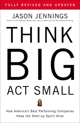 Gondolkodj nagyban, cselekedj kicsiben: Hogyan tartják életben Amerika legjobban teljesítő vállalatai a start-up szellemiséget? - Think Big, Act Small: How America's Best Performing Companies Keep the Start-Up Spirit Alive