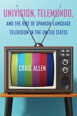 Az Univision, a Telemundo és a spanyol nyelvű televíziózás felemelkedése az Egyesült Államokban - Univision, Telemundo, and the Rise of Spanish-Language Television in the United States