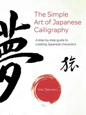 A japán kalligráfia egyszerű művészete: A Step-By-Step Guide to Creating Japanese Characters with 15 Projects to Make - The Simple Art of Japanese Calligraphy: A Step-By-Step Guide to Creating Japanese Characters with 15 Projects to Make