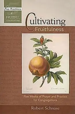 Cultivating Fruitfulness: Öt hét ima és gyakorlat a gyülekezetek számára - Cultivating Fruitfulness: Five Weeks of Prayer and Practice for Congregations