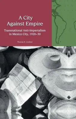 Város a birodalom ellen - Transznacionális antiimperializmus Mexikóvárosban 1920-30 között - City Against Empire - Transnational Anti-Imperialism in Mexico City, 1920-30