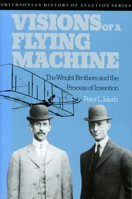 Egy repülő gép víziói: A Wright testvérek és a feltalálás folyamata - Visions of a Flying Machine: The Wright Brothers and the Process of Invention