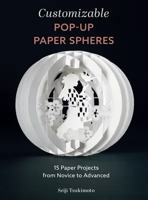 Testreszabható pop-up papírgömbök: 15 papírprojekt kezdőtől a haladóig - Customizable Pop-Up Paper Spheres: 15 Paper Projects from Novice to Advanced