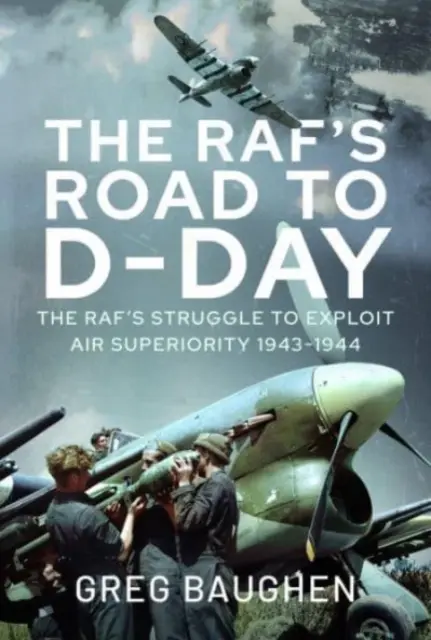 A Raf útja a D-napig: A légi fölény kihasználásáért folytatott küzdelem, 1943-1944 - The Raf's Road to D-Day: The Struggle to Exploit Air Superiority, 1943-1944