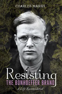 Ellenállás a Bonhoeffer-márkának: A Life Reconsidered - Resisting the Bonhoeffer Brand: A Life Reconsidered