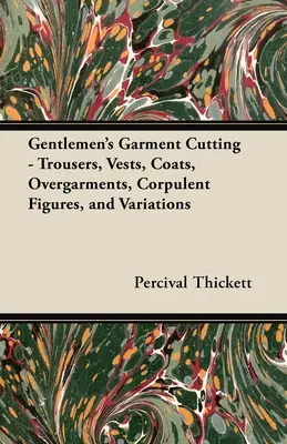 Úri ruhadarabok szabása;nadrágok, mellények, kabátok, felsőruhák, testes figurák és variációk - Gentlemen's Garment Cutting;Trousers, Vests, Coats, Overgarments, Corpulent Figures, and Variations