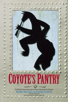 Coyote's Pantry: Délnyugati fűszerek és otthoni ízesítési technikák [Szakácskönyv] - Coyote's Pantry: Southwest Seasonings and at Home Flavoring Techniques [A Cookbook]