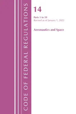 Code of Federal Regulations, Title 14 Aeronautics and Space 1-59, Revised as January 1, 2022 (Office of the Federal Register (U S )) - Code of Federal Regulations, Title 14 Aeronautics and Space 1-59, Revised as of January 1, 2022 (Office of the Federal Register (U S ))