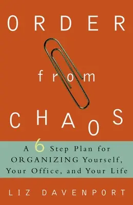 Rend a káoszból: A hatlépéses terv a saját magad, az irodád és az életed megszervezéséhez - Order from Chaos: A Six-Step Plan for Organizing Yourself, Your Office, and Your Life