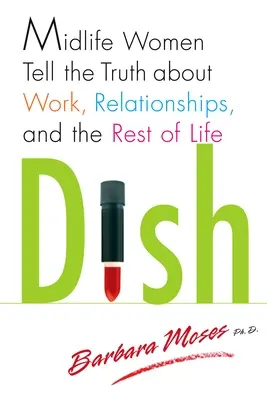 Dish: Midlife Women Tell the Truth about Work, Relationships, and the Rest of Life (Nők a középkorúak körében: Az igazság a munkáról, a kapcsolatokról és az élet többi részéről) - Dish: Midlife Women Tell the Truth about Work, Relationships, and the Rest of Life