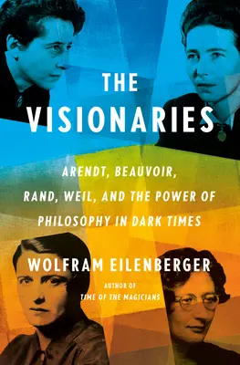 A látnokok: Arendt, Beauvoir, Rand, Weil és a filozófia ereje sötét időkben - The Visionaries: Arendt, Beauvoir, Rand, Weil, and the Power of Philosophy in Dark Times