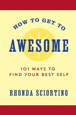 Hogyan juthatsz el a félelmeteshez: 101 módja annak, hogy megtaláld a legjobb énedet - How to Get to Awesome: 101 Ways to Find Your Best Self