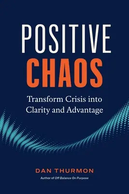 Pozitív káosz: A válság átalakítása tisztánlátássá és előnnyé - Positive Chaos: Transform Crisis Into Clarity and Advantage