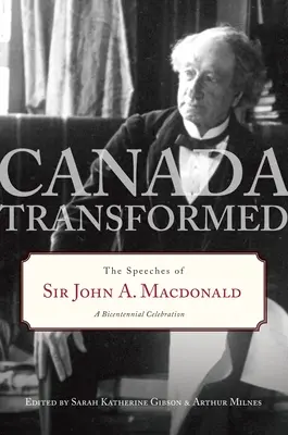 Kanada átalakulva: Sir John A. MacDonald beszédei - Canada Transformed: The Speeches of Sir John A. MacDonald