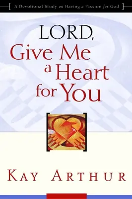 Uram, adj nekem szívet számodra! Egy áhítati tanulmány az Isten iránti szenvedélyről - Lord, Give Me a Heart for You: A Devotional Study on Having a Passion for God