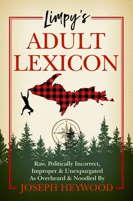 Limpy felnőttkori lexikona: Nyers, politikailag helytelen, helytelen és fel nem dolgozott, ahogyan Joseph Heywood hallotta és nokedlizte. - Limpy's Adult Lexicon: Raw, Politically Incorrect, Improper & Unexpurgated as Overheard & Noodled by Joseph Heywood