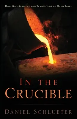 A tégelyben: Hogyan tart meg és alakít át Isten a nehéz időkben - In the Crucible: How God sustains and transforms in hard times