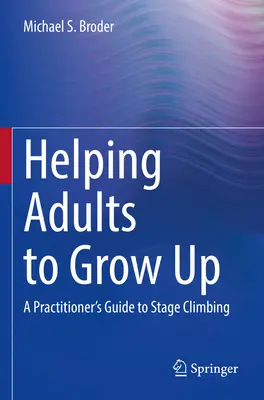 Felnőttek felnövekedésének segítése: A Practitioner's Guide to Stage Climbing (A gyakorló szakemberek útmutatója a színpadra lépéshez) - Helping Adults to Grow Up: A Practitioner's Guide to Stage Climbing