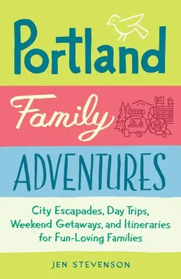 Portlandi családi kalandok: Városi kirándulások, egynapos kirándulások, hétvégi kiruccanások és útvonaltervek szórakozni vágyó családok számára - Portland Family Adventures: City Escapades, Day Trips, Weekend Getaways, and Itineraries for Fun-Loving Families