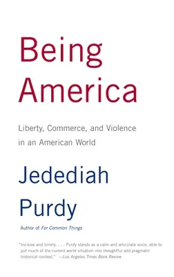 Being America: Liberty, Commerce, and Violence in an American World (Szabadság, kereskedelem és erőszak az amerikai világban) - Being America: Liberty, Commerce, and Violence in an American World