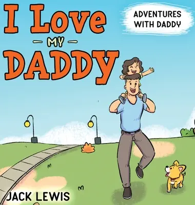 I Love My Daddy: Adventures with Daddy: Egy szívmelengető gyermekkönyv az együtt töltött idő öröméről - I Love My Daddy: Adventures with Daddy: A heartwarming children's book about the joy of spending time together