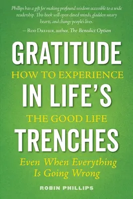 Hála az élet árkaiban: Hogyan éljük meg a jó életet . . . Még akkor is, amikor minden rosszul megy - Gratitude in Life's Trenches: How to Experience the Good Life . . . Even When Everything Is Going Wrong