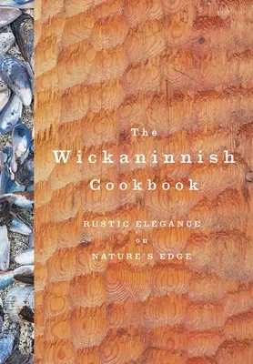 A Wickaninnish szakácskönyv: Rusztikus elegancia a természet peremén - The Wickaninnish Cookbook: Rustic Elegance on Nature's Edge
