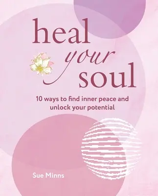 Gyógyítsd meg a lelked: 10 módszer a belső béke megtalálásához és a lehetőségeid felszabadításához - Heal Your Soul: 10 Ways to Find Inner Peace and Unlock Your Potential