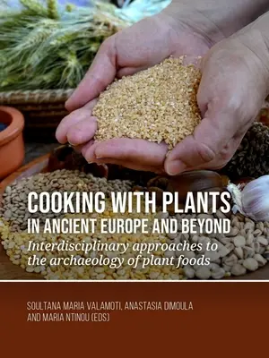 Főzés növényekkel az ókori Európában és azon túl: Interdiszciplináris megközelítések a növényi táplálékok régészetéhez - Cooking with Plants in Ancient Europe and Beyond: Interdisciplinary Approaches to the Archaeology of Plant Foods