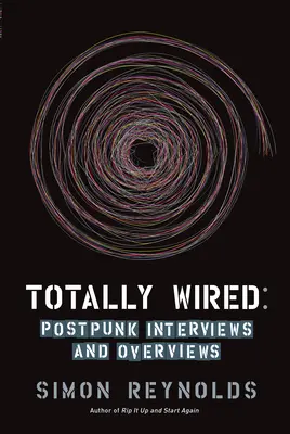 Teljesen be van drótozva: Post-punk interjúk és áttekintések - Totally Wired: Post-Punk Interviews and Overviews