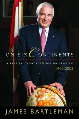 Hat kontinensen: Egy élet a kanadai külszolgálatban, 1966-2002 - On Six Continents: A Life in Canada's Foreign Service, 1966-2002