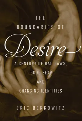 A vágy határai - A jó szex, a rossz törvények és a változó identitások egy évszázada - Boundaries Of Desire - A Century of Good Sex, Bad Laws, and Changing Identities