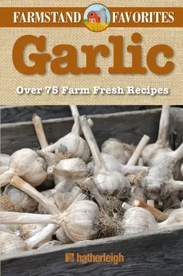 Fokhagyma: Farmstand Favorites: Farm-Fresh Receptes: Over 75 Farm-Fresh Receptes - Garlic: Farmstand Favorites: Over 75 Farm-Fresh Recipes