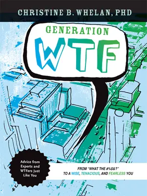 Generation Wtf: From What the #$%&! to a Wftf - A mi a #$%&! bölcs, kitartó és félelem nélküli te: Tanácsok a szakértőktől és a Wtfers Just Li-től: Hogyan juthatsz el odáig? - Generation Wtf: From What the #$%&! to a Wise, Tenacious, and Fearless You: Advice on How to Get There from Experts and Wtfers Just Li