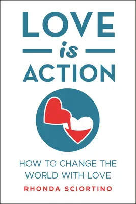 A szeretet cselekvés: Hogyan változtassuk meg a világot szeretettel - Love Is Action: How to Change the World with Love