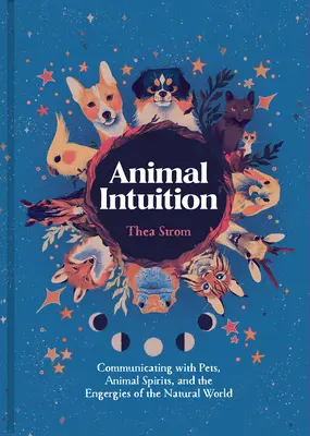 Animal Intuition: Kommunikáció a háziállatokkal, az állati szellemekkel és a természeti világ energiáival - Animal Intuition: Communicating with Pets, Animal Spirits, and the Energies of the Natural World