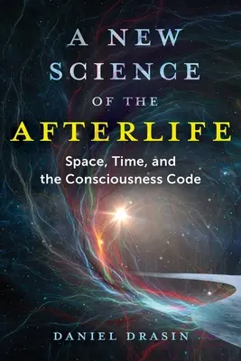 A túlvilág új tudománya: Tér, idő és a tudatosság kódja - A New Science of the Afterlife: Space, Time, and the Consciousness Code