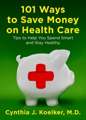 101 módja annak, hogy pénzt takarítsunk meg az egészségügyön: Tippek az okos költekezéshez és az egészség megőrzéséhez - 101 Ways to Save Money on Health Care: Tips to Help You Spend Smart and Stay Healthy