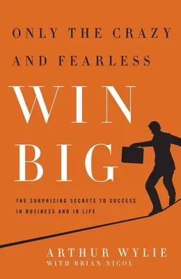 Csak az őrültek és a rettenthetetlenek nyernek nagyot!: A siker meglepő titkai az üzleti életben és az üzleti életben - Only the Crazy and Fearless Win Big!: The Surprising Secrets to Success in Business and in Life