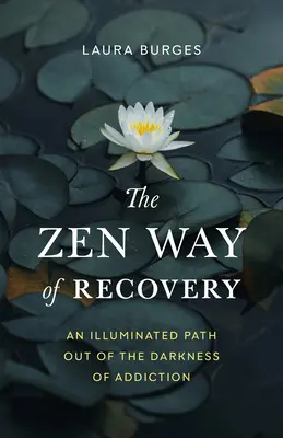 A gyógyulás zen útja: A megvilágított út a függőség sötétségéből - The Zen Way of Recovery: An Illuminated Path Out of the Darkness of Addiction