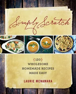 Simply Scratch: 120 egészséges házi készítésű recept egyszerűen elkészítve - Simply Scratch: 120 Wholesome Homemade Recipes Made Easy