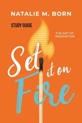 Tűzbe vele - Tanulmányi útmutató: Az innováció művészete - Set It on Fire - Study Guide: The Art of Innovation