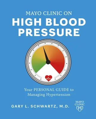 Mayo Clinic on High Blood Pressure: Az Ön személyes útmutatója a magas vérnyomás kezeléséhez - Mayo Clinic on High Blood Pressure: Your Personal Guide to Managing Hypertension