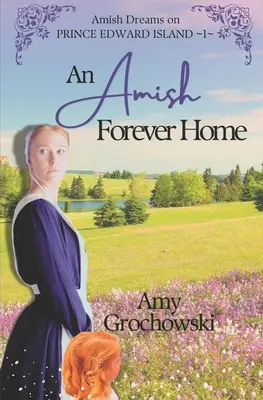 Egy amish örök otthon: Amish Dreams on Prince Edward Island, 1. könyv - An Amish Forever Home: Amish Dreams on Prince Edward Island, Book 1