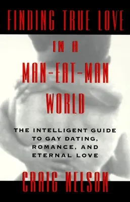 Az igaz szerelem megtalálása egy emberevő világban: Az intelligens útmutató a meleg randizáshoz, a szexhez. Romantika és örök szerelem - Finding True Love in a Man-Eat-Man World: The Intelligent Guide to Gay Dating, Sex. Romance, and Eternal Love