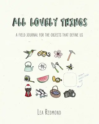 All Lovely Things: A Field Journal for the Objects That Define Us (Egy terepnapló a minket meghatározó tárgyakról) - All Lovely Things: A Field Journal for the Objects That Define Us